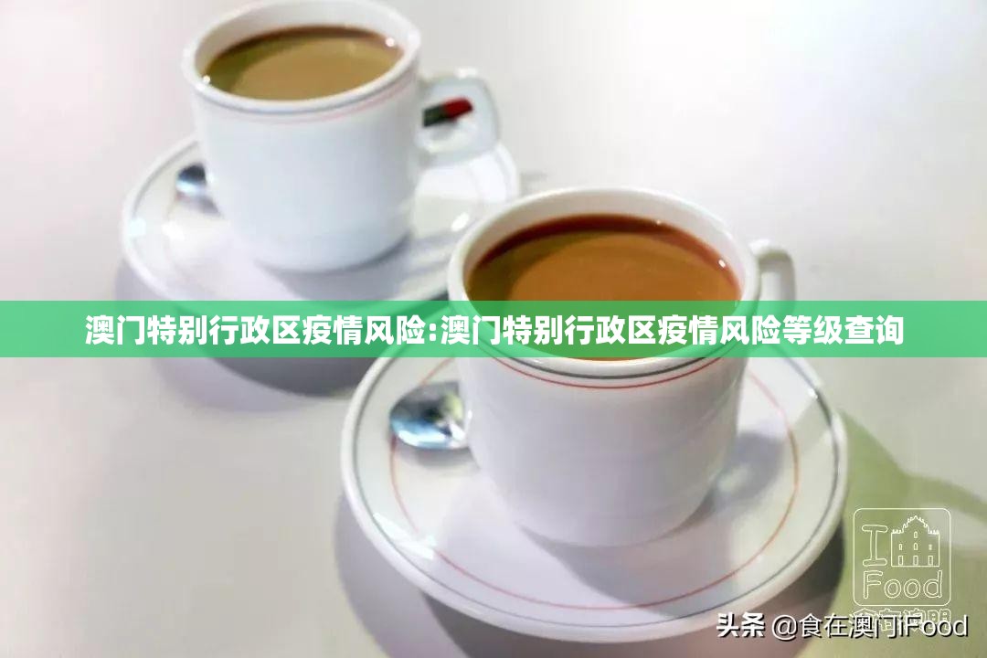 澳门特别行政区疫情风险:澳门特别行政区疫情风险等级查询