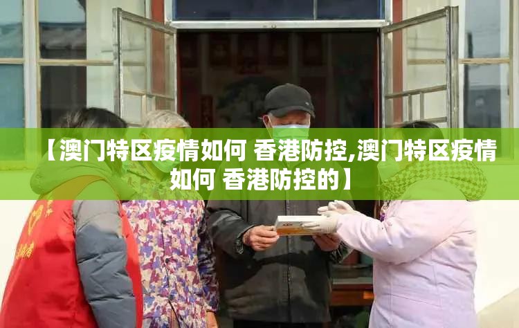 【澳门特区疫情如何 香港防控,澳门特区疫情如何 香港防控的】