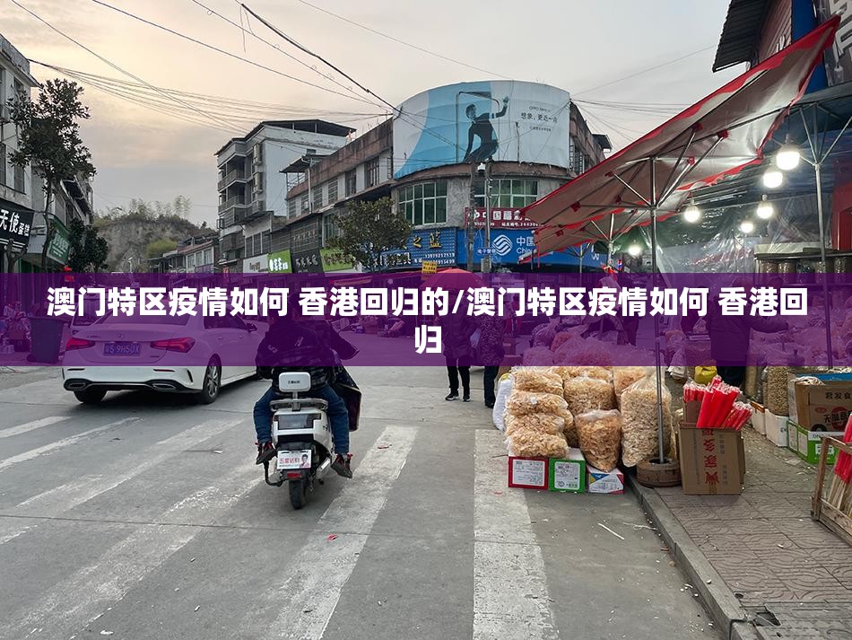 澳门特区疫情如何 香港回归的/澳门特区疫情如何 香港回归