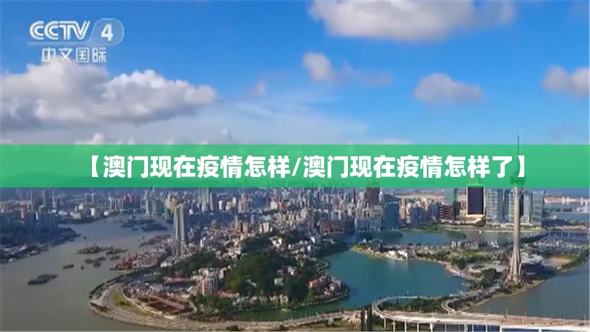 【澳门现在疫情怎样/澳门现在疫情怎样了】