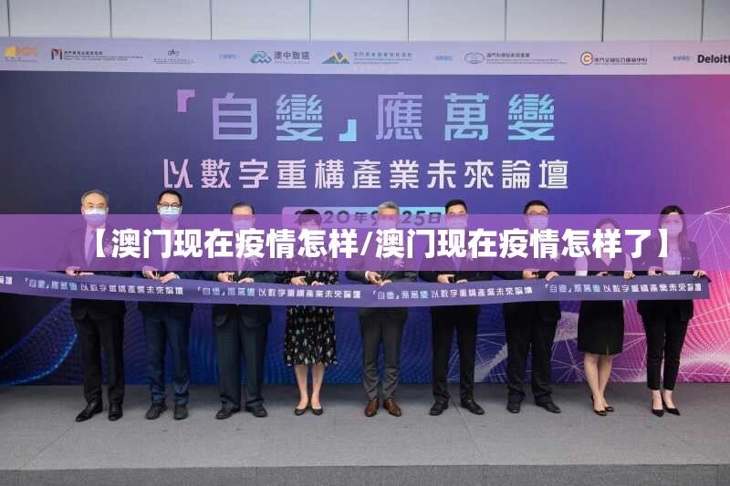 【澳门现在疫情怎样/澳门现在疫情怎样了】
