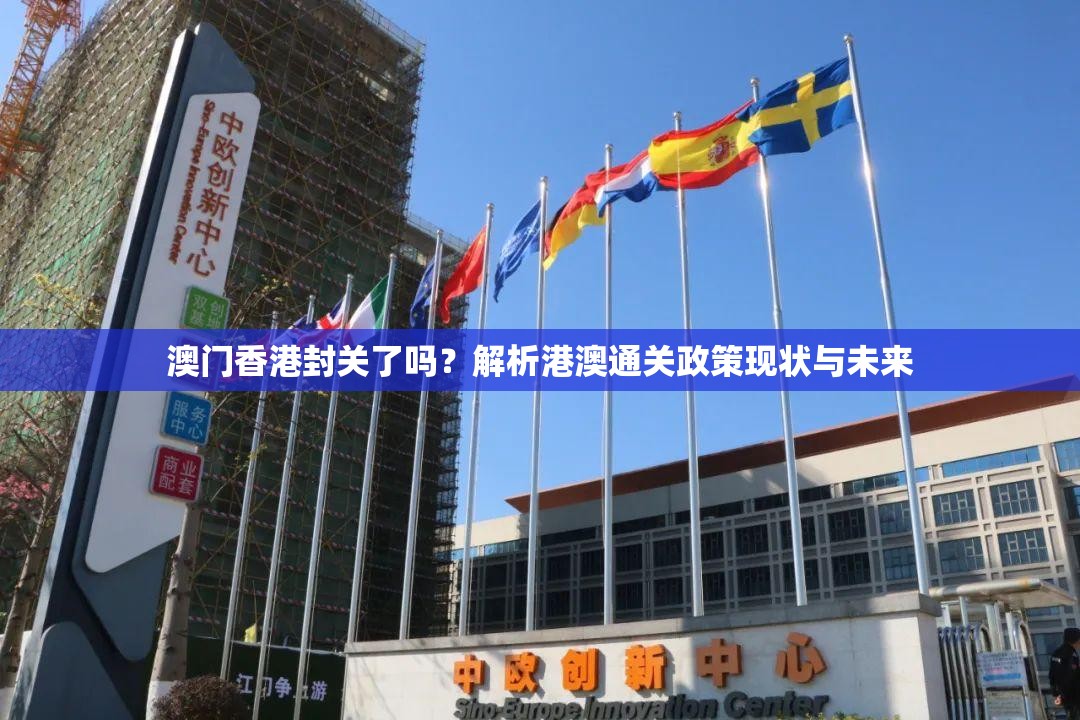 澳门香港封关了吗？解析港澳通关政策现状与未来