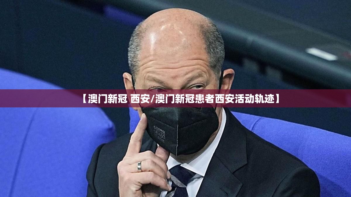【澳门新冠 西安/澳门新冠患者西安活动轨迹】