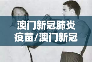 澳门新冠肺炎疫苗/澳门新冠肺炎疫苗接种地点