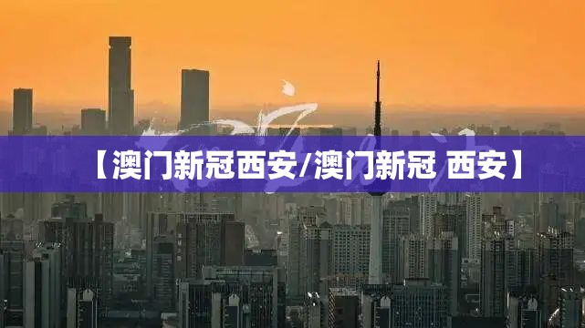 【澳门新冠西安/澳门新冠 西安】