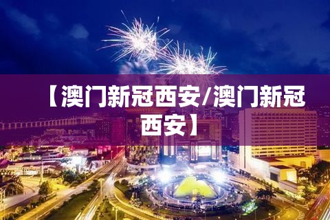 【澳门新冠西安/澳门新冠 西安】