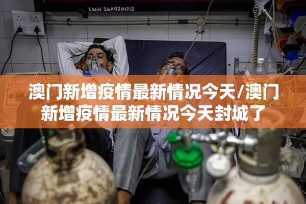 澳门新增疫情最新情况今天/澳门新增疫情最新情况今天封城了