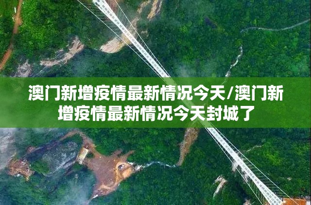 澳门新增疫情最新情况今天/澳门新增疫情最新情况今天封城了