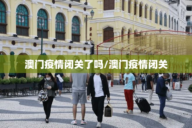 澳门疫情闭关了吗/澳门疫情闭关