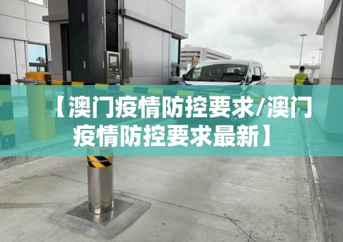 【澳门疫情防控要求/澳门疫情防控要求最新】