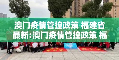 澳门疫情管控政策 福建省最新:澳门疫情管控政策 福建省最新消息