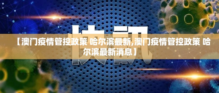 【澳门疫情管控政策 哈尔滨最新,澳门疫情管控政策 哈尔滨最新消息】