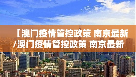 【澳门疫情管控政策 南京最新/澳门疫情管控政策 南京最新消息】