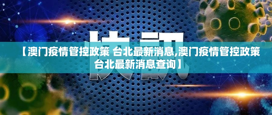 【澳门疫情管控政策 台北最新消息,澳门疫情管控政策 台北最新消息查询】