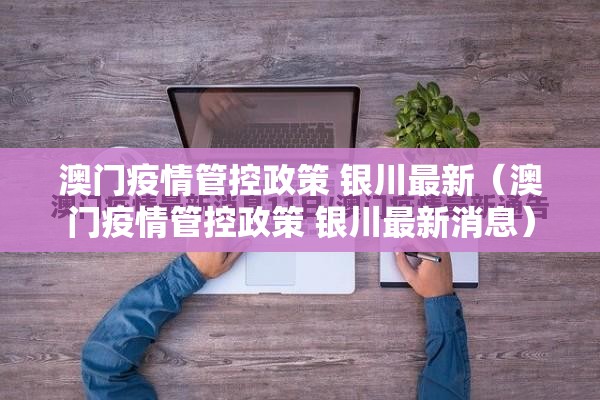 澳门疫情管控政策 银川最新（澳门疫情管控政策 银川最新消息）
