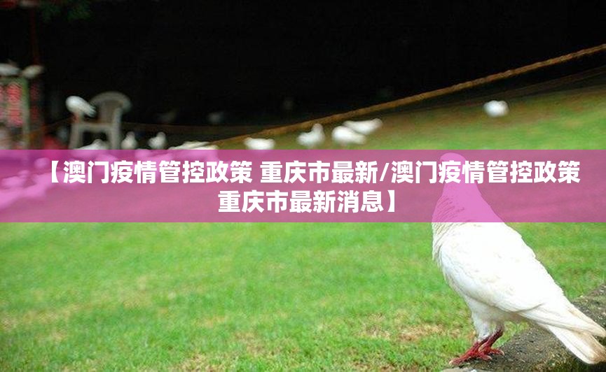 【澳门疫情管控政策 重庆市最新/澳门疫情管控政策 重庆市最新消息】