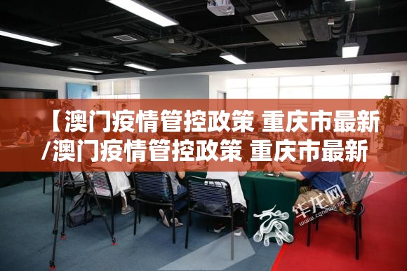 【澳门疫情管控政策 重庆市最新/澳门疫情管控政策 重庆市最新消息】