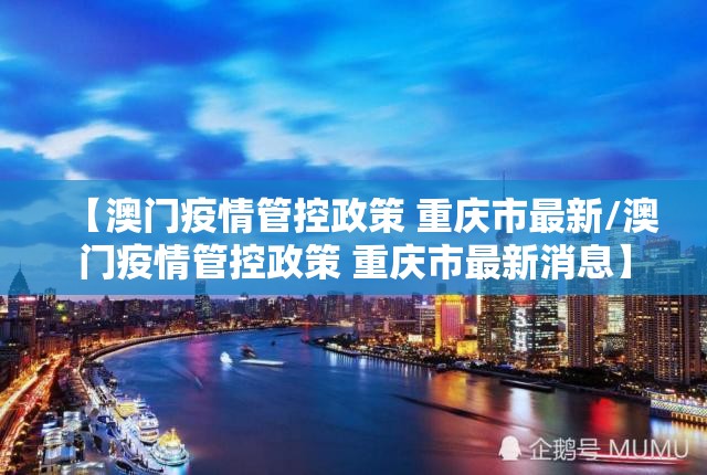 【澳门疫情管控政策 重庆市最新/澳门疫情管控政策 重庆市最新消息】