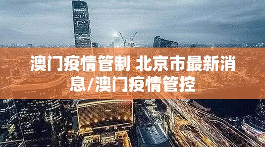 澳门疫情管制 北京市最新消息/澳门疫情管控
