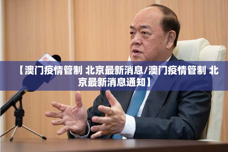 【澳门疫情管制 北京最新消息/澳门疫情管制 北京最新消息通知】