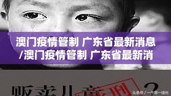 澳门疫情管制 广东省最新消息/澳门疫情管制 广东省最新消息通知