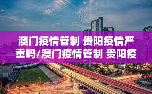 澳门疫情管制 贵阳疫情严重吗/澳门疫情管制 贵阳疫情