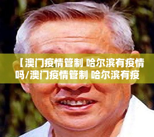 【澳门疫情管制 哈尔滨有疫情吗/澳门疫情管制 哈尔滨有疫情吗现在】