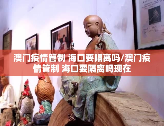 澳门疫情管制 海口要隔离吗/澳门疫情管制 海口要隔离吗现在