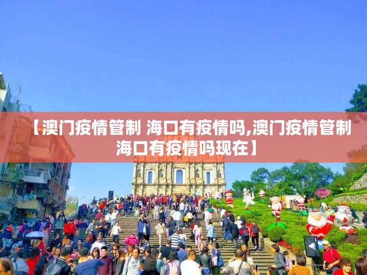 【澳门疫情管制 海口有疫情吗,澳门疫情管制 海口有疫情吗现在】