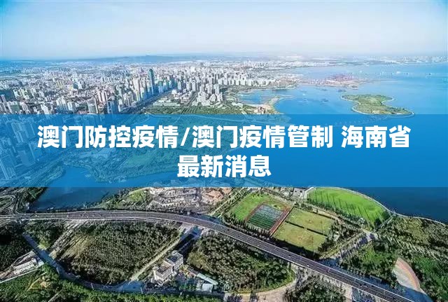 澳门防控疫情/澳门疫情管制 海南省最新消息