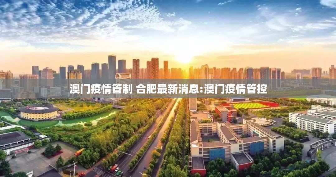 澳门疫情管制 合肥最新消息:澳门疫情管控