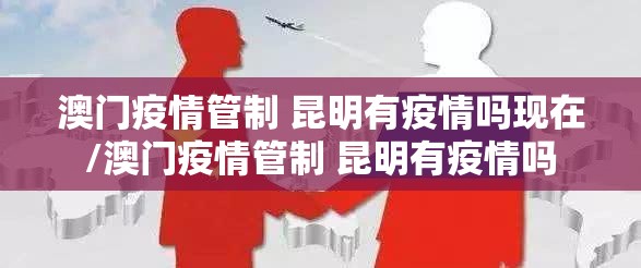澳门疫情管制 昆明有疫情吗现在/澳门疫情管制 昆明有疫情吗