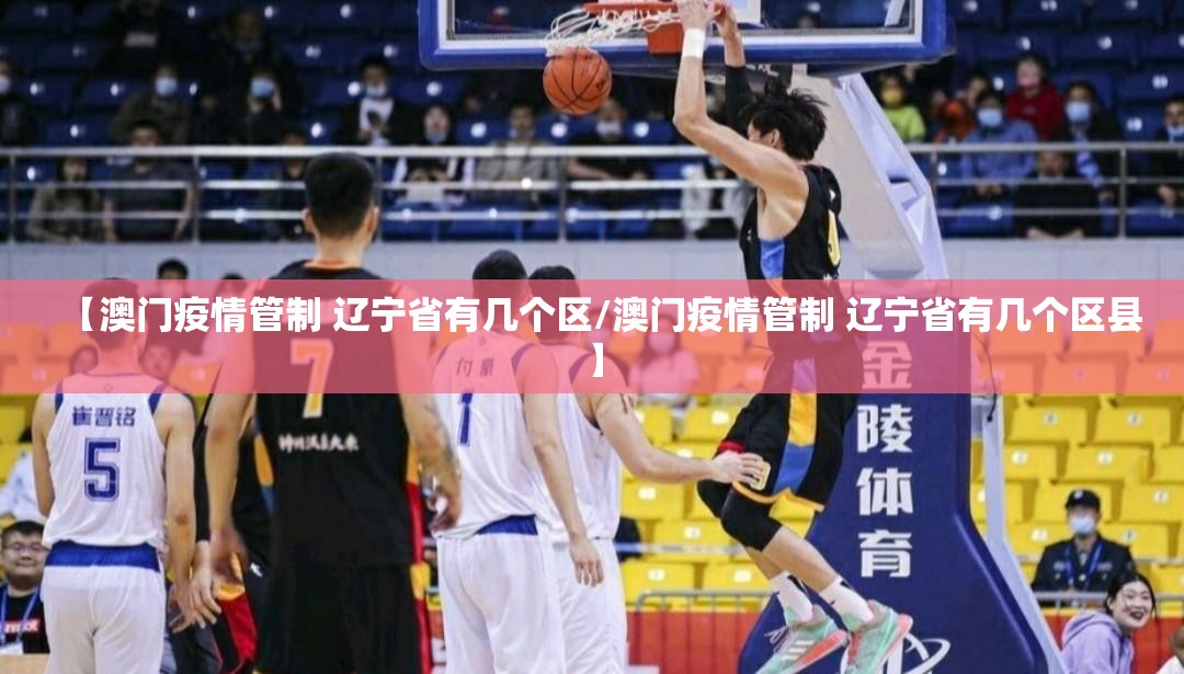 【澳门疫情管制 辽宁省有几个区/澳门疫情管制 辽宁省有几个区县】