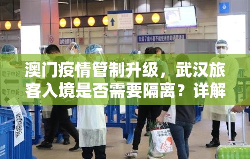 澳门疫情管制升级，武汉旅客入境是否需要隔离？详解最新政策