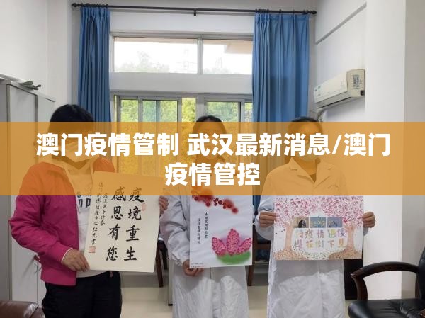 澳门疫情管制 武汉最新消息/澳门疫情管控