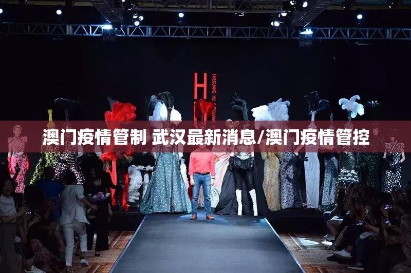 澳门疫情管制 武汉最新消息/澳门疫情管控
