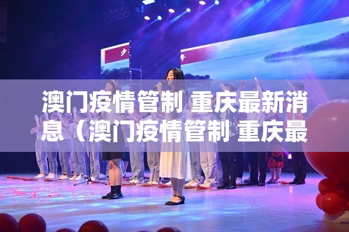 澳门疫情管制 重庆最新消息（澳门疫情管制 重庆最新消息通知）