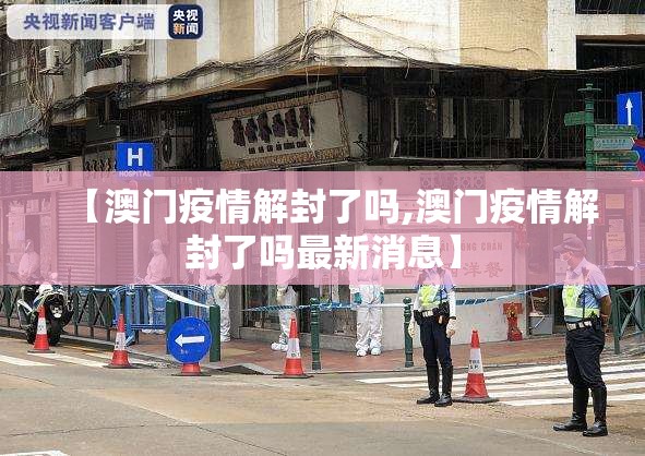 【澳门疫情解封了吗,澳门疫情解封了吗最新消息】