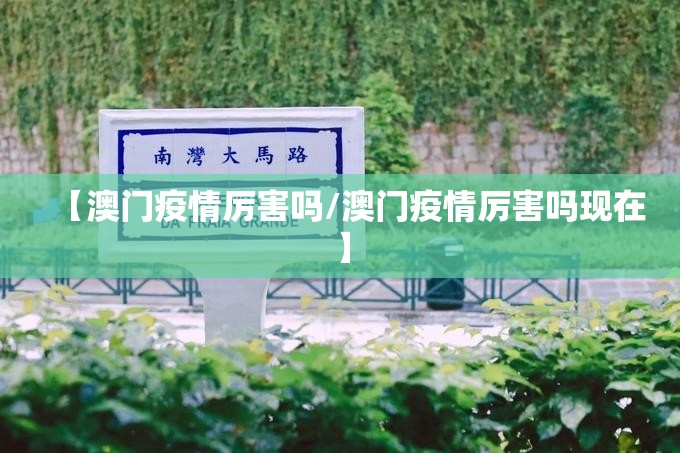 【澳门疫情厉害吗/澳门疫情厉害吗现在】