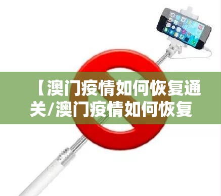 【澳门疫情如何恢复通关/澳门疫情如何恢复通关信息】