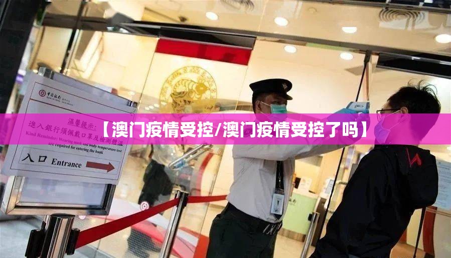 【澳门疫情受控/澳门疫情受控了吗】