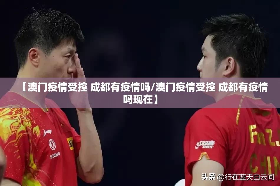 【澳门疫情受控 成都有疫情吗/澳门疫情受控 成都有疫情吗现在】