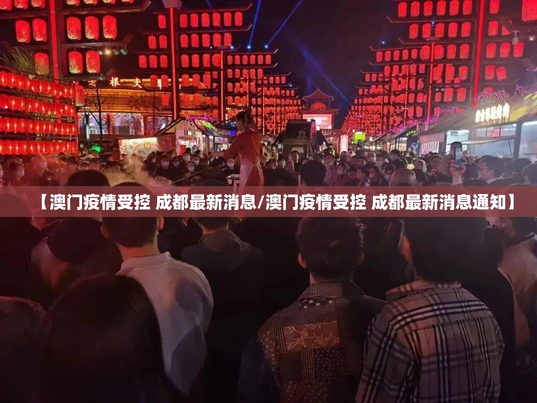 【澳门疫情受控 成都最新消息/澳门疫情受控 成都最新消息通知】