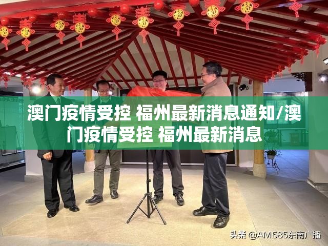 澳门疫情受控 福州最新消息通知/澳门疫情受控 福州最新消息