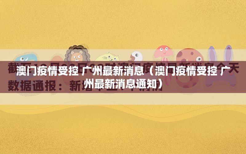 澳门疫情受控 广州最新消息（澳门疫情受控 广州最新消息通知）