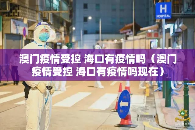 澳门疫情受控 海口有疫情吗（澳门疫情受控 海口有疫情吗现在）
