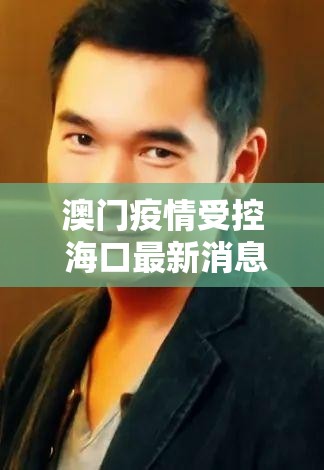 澳门疫情受控 海口最新消息通知/澳门疫情受控 海口最新消息