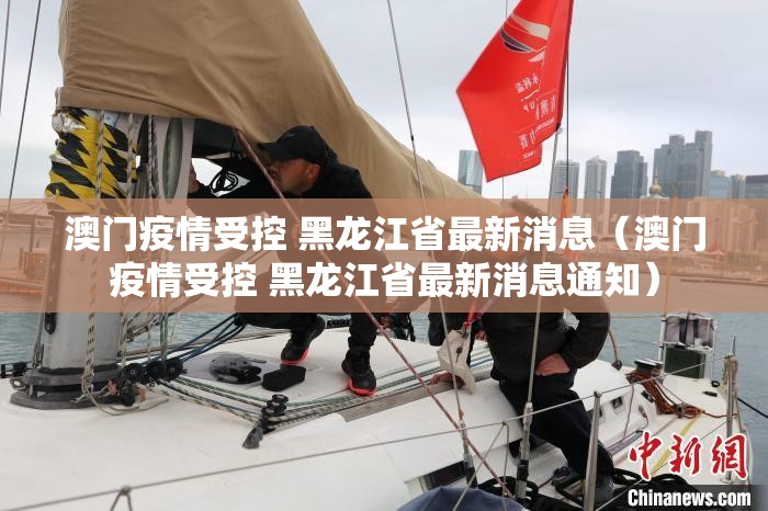澳门疫情受控 黑龙江省最新消息（澳门疫情受控 黑龙江省最新消息通知）