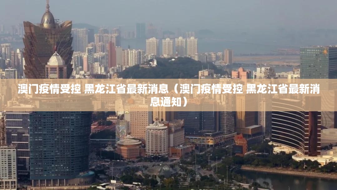 澳门疫情受控 黑龙江省最新消息（澳门疫情受控 黑龙江省最新消息通知）