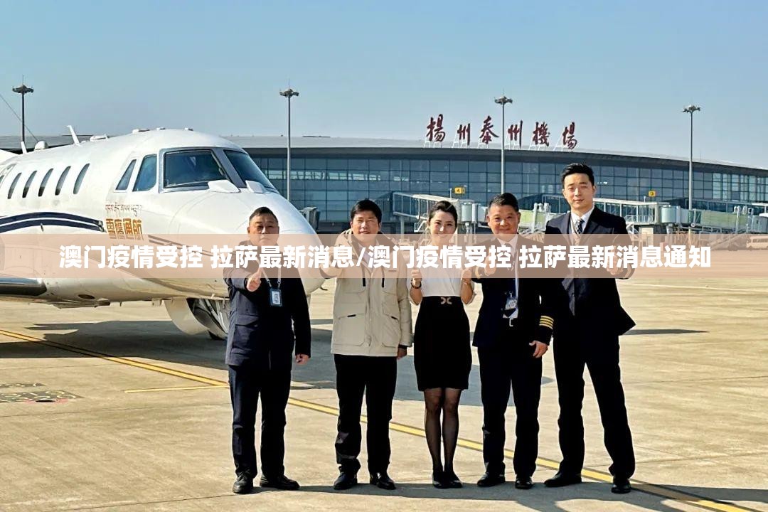 澳门疫情受控 拉萨最新消息/澳门疫情受控 拉萨最新消息通知